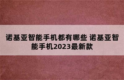 诺基亚智能手机都有哪些 诺基亚智能手机2023最新款